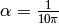 \alpha = \frac{1}{10 \pi}