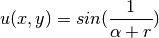 u(x,y) = sin(\frac{1}{\alpha + r})