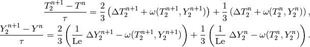 \frac{T_2^{n+1} - T^{n}}{\tau} = \frac{2}{3}\left(\Delta T_2^{n+1} + \omega(T_2^{n+1}, Y_2^{n+1})\right) +                                            \frac{1}{3}\left(\Delta T_2^{n} + \omega(T_2^{n}, Y_2^{n})\right),\\
\frac{Y_2^{n+1} - Y^{n}}{\tau} = \frac{2}{3}\left(\frac{1}{\rm Le}\ \Delta Y_2^{n+1} - \omega(T_2^{n+1}, Y_2^{n+1})\right) +
                                    \frac{1}{3}\left(\frac{1}{\rm Le}\ \Delta Y_2^{n} - \omega(T_2^{n}, Y_2^{n})\right).